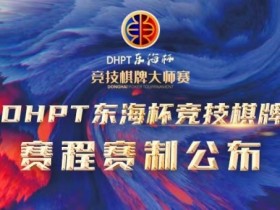 赛程赛制丨2023DHPT东海杯®竞技棋牌大师赛详细赛程赛制发布(修订版)