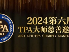 赛事信息丨2024第六届TPA大师慈善邀请赛详细赛程赛制发布