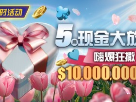 限时活动:5月现金大放送嗨爆狂撒10000000美金
