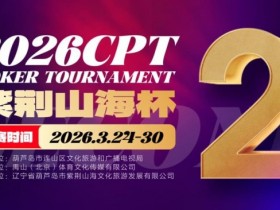 倒计时3天!2026 CPT紫荆山海杯启幕在即,大咖嘉宾齐聚葫芦岛共赴扑克盛宴